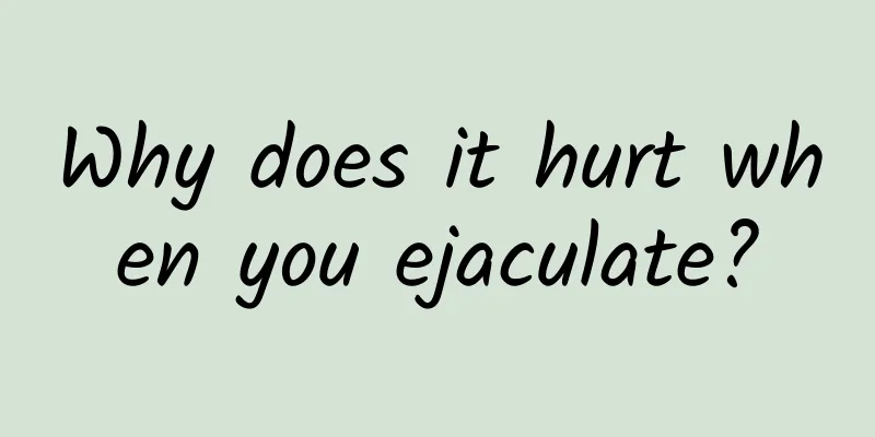 Why does it hurt when you ejaculate?