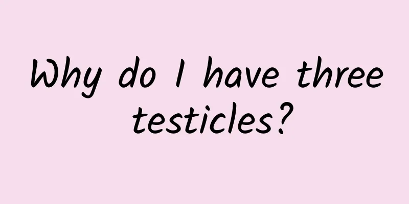 Why do I have three testicles?