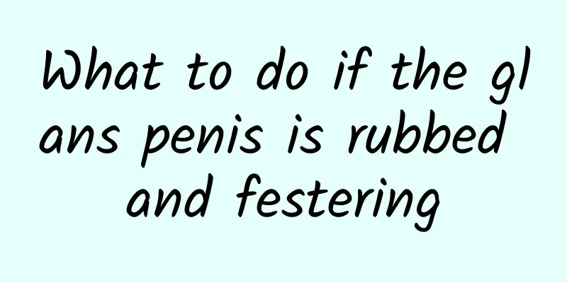 What to do if the glans penis is rubbed and festering