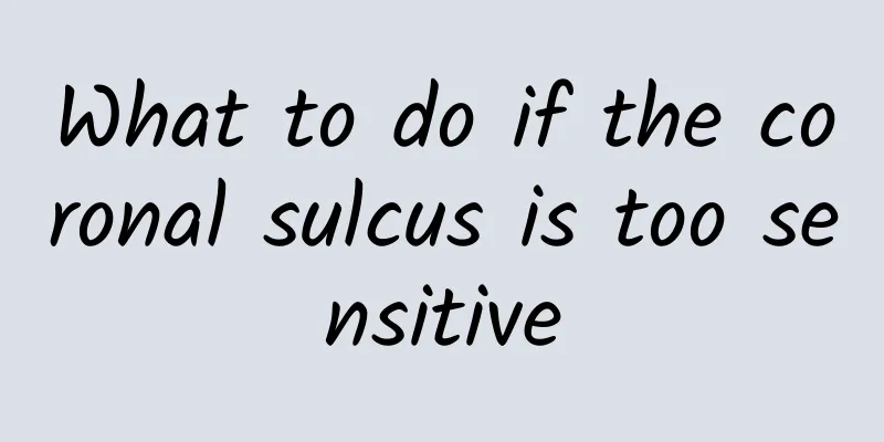 What to do if the coronal sulcus is too sensitive