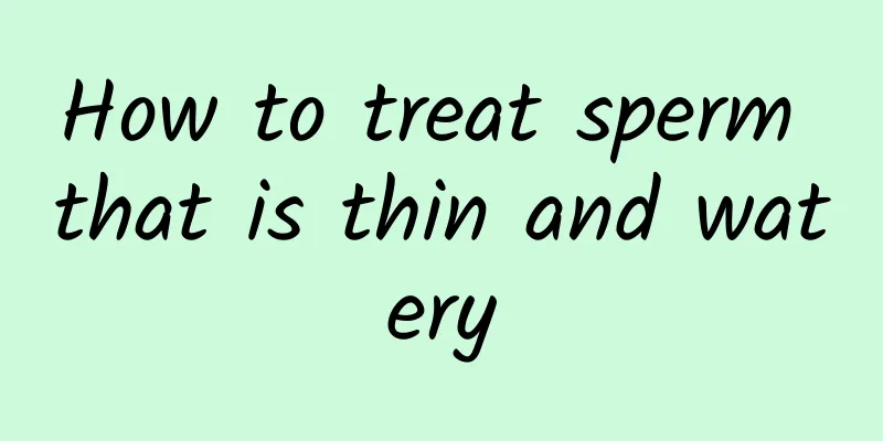 How to treat sperm that is thin and watery