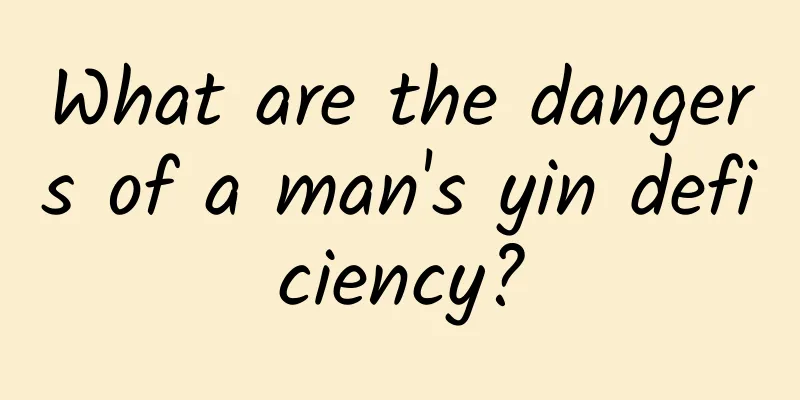 What are the dangers of a man's yin deficiency?