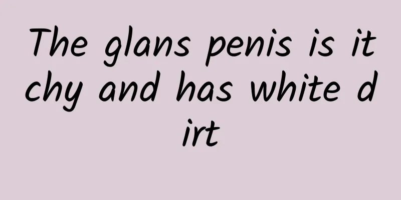 The glans penis is itchy and has white dirt