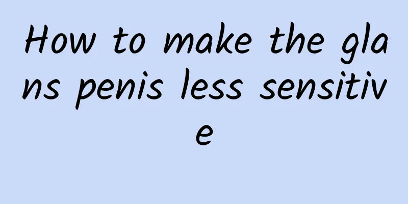 How to make the glans penis less sensitive