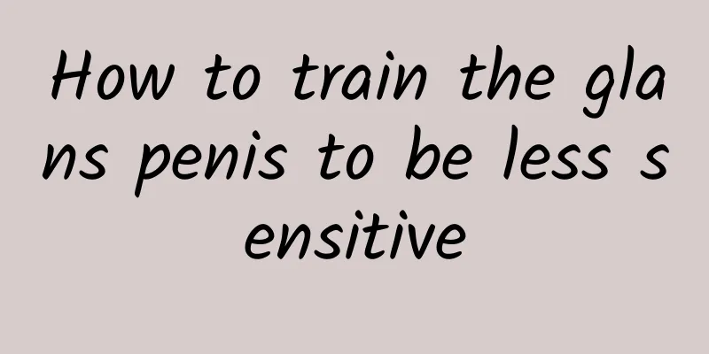 How to train the glans penis to be less sensitive