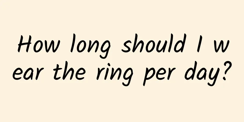 How long should I wear the ring per day?
