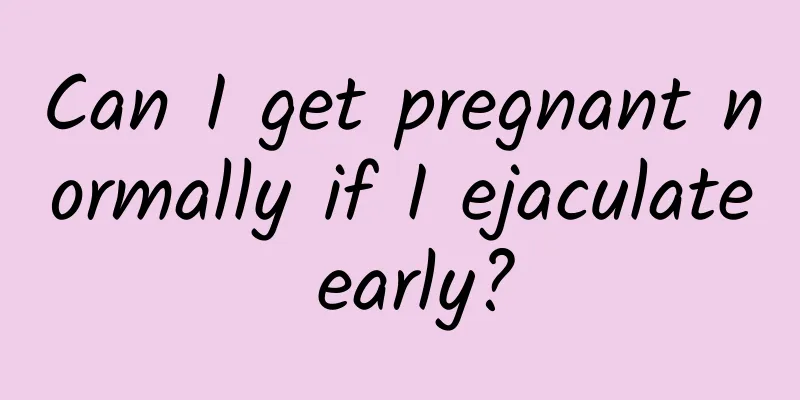 Can I get pregnant normally if I ejaculate early?