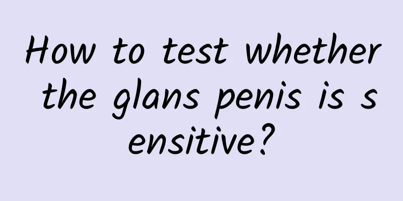 How to test whether the glans penis is sensitive?