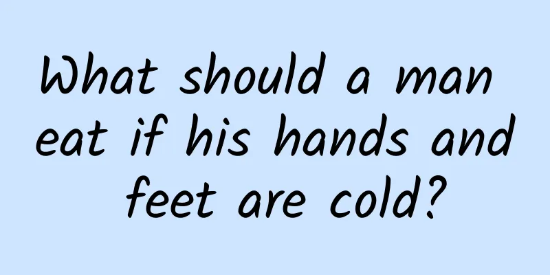 What should a man eat if his hands and feet are cold?