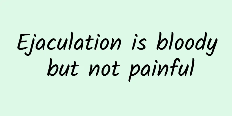 Ejaculation is bloody but not painful