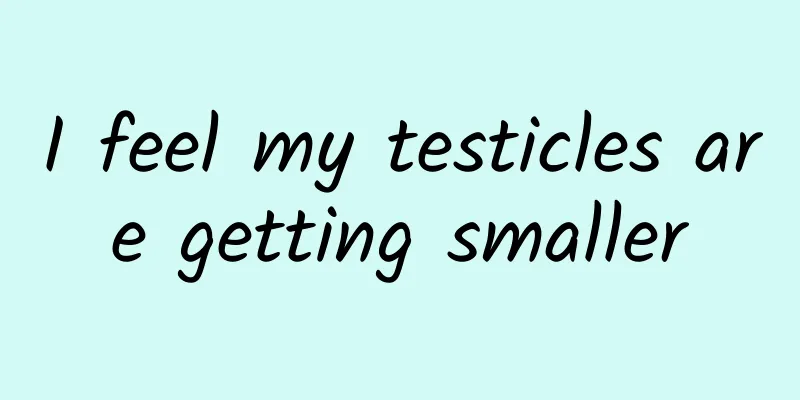 I feel my testicles are getting smaller