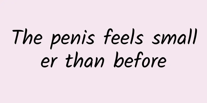The penis feels smaller than before
