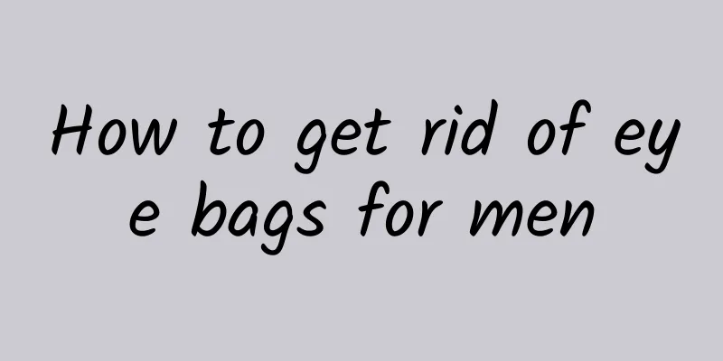 How to get rid of eye bags for men