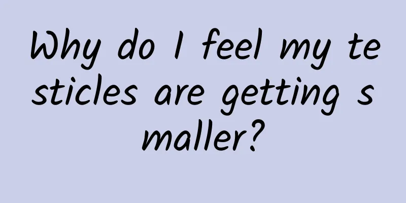 Why do I feel my testicles are getting smaller?