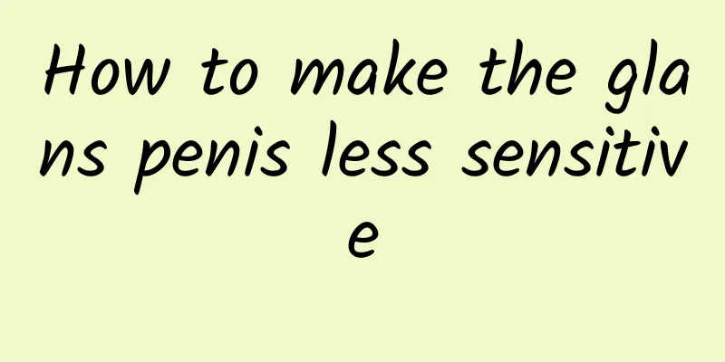 How to make the glans penis less sensitive