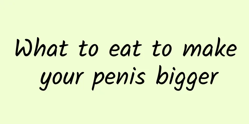 What to eat to make your penis bigger