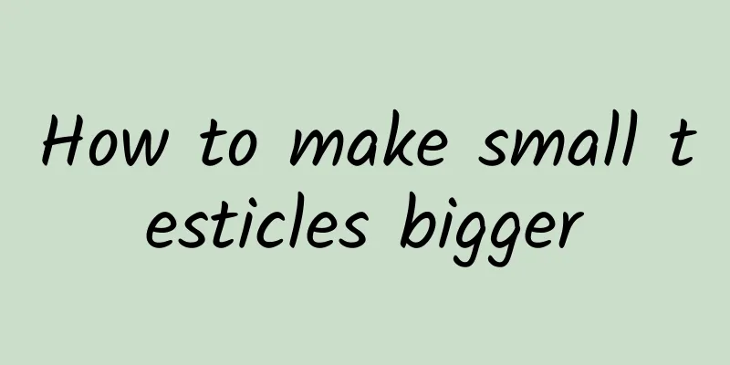 How to make small testicles bigger