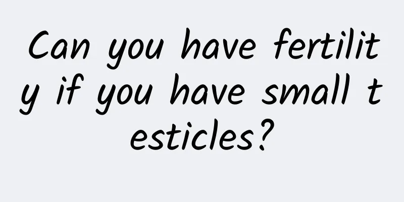 Can you have fertility if you have small testicles?