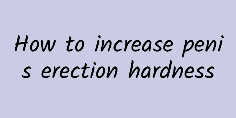 How to increase penis erection hardness