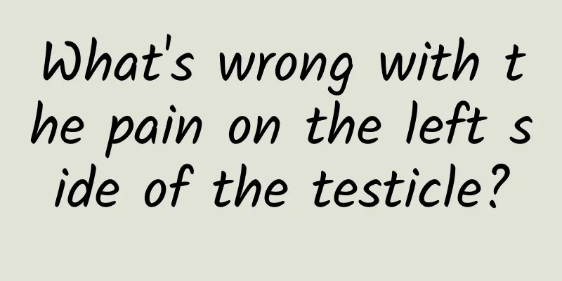 What's wrong with the pain on the left side of the testicle?