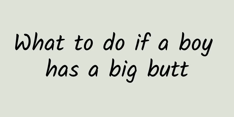 What to do if a boy has a big butt