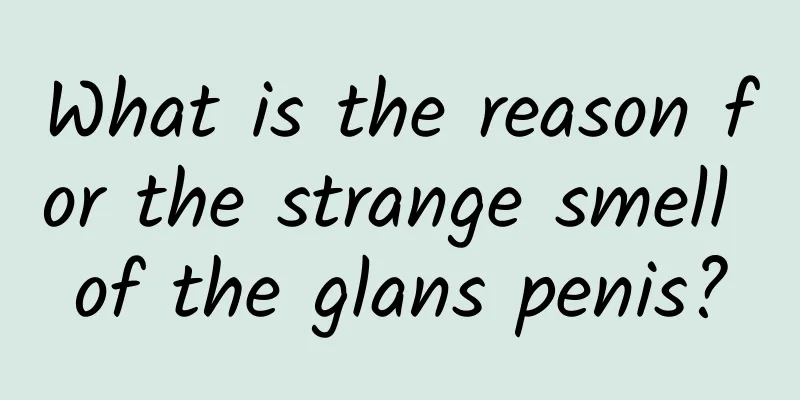 What is the reason for the strange smell of the glans penis?