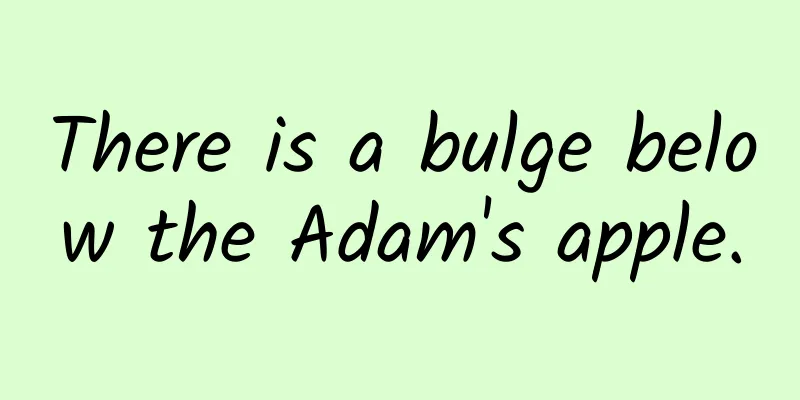 There is a bulge below the Adam's apple.