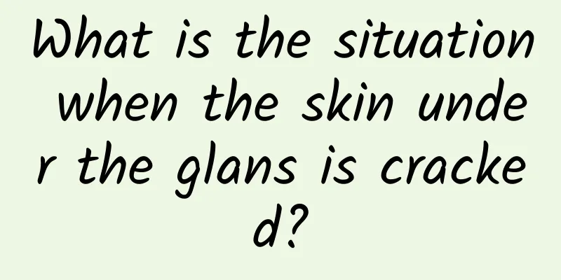 What is the situation when the skin under the glans is cracked?