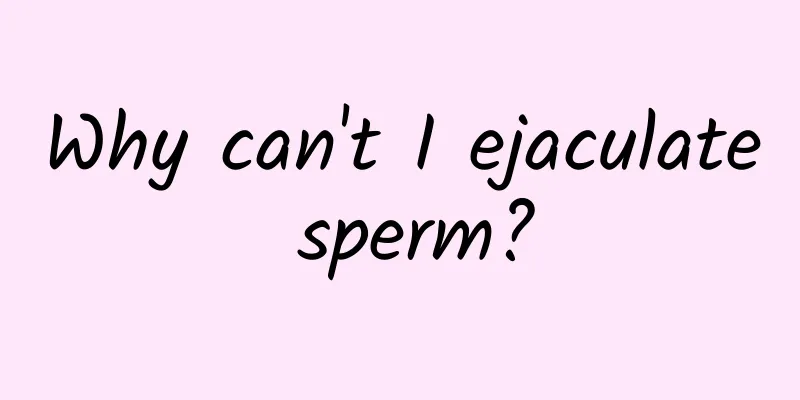 Why can't I ejaculate sperm?