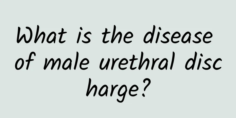 What is the disease of male urethral discharge?