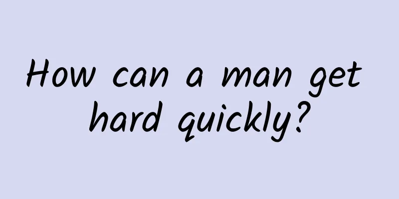 How can a man get hard quickly?