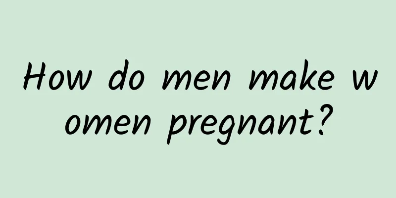 How do men make women pregnant?