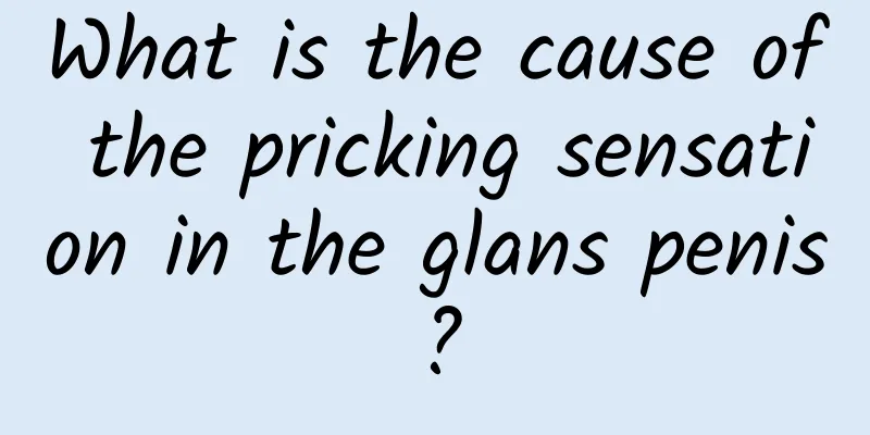 What is the cause of the pricking sensation in the glans penis?