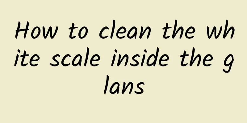 How to clean the white scale inside the glans