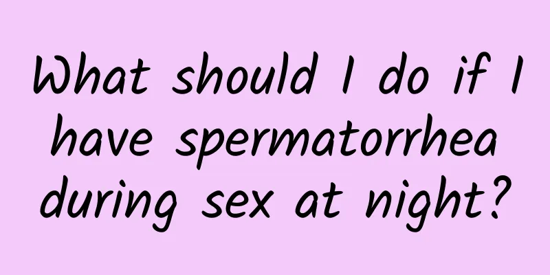 What should I do if I have spermatorrhea during sex at night?