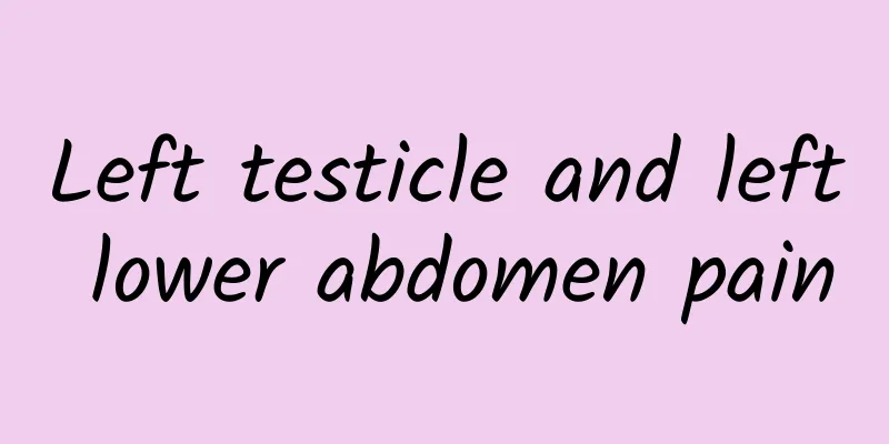 Left testicle and left lower abdomen pain
