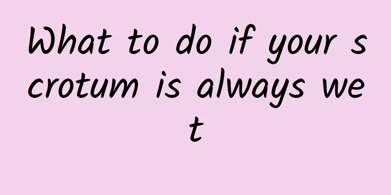 What to do if your scrotum is always wet