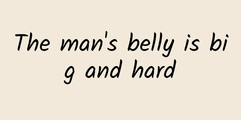 The man's belly is big and hard