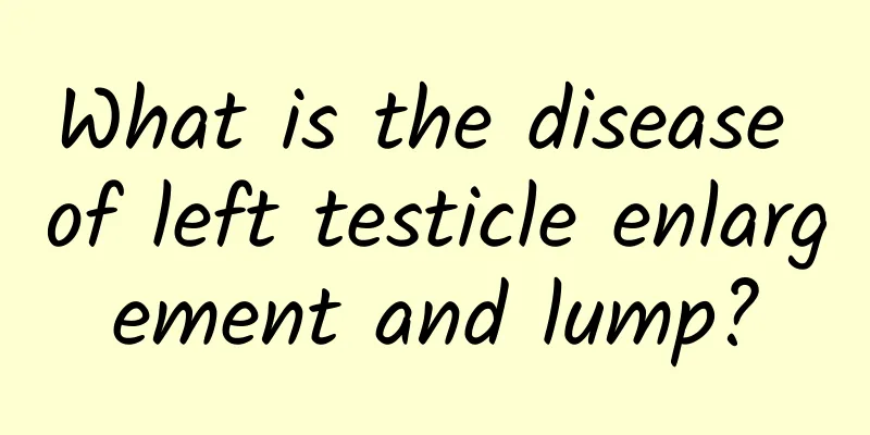 What is the disease of left testicle enlargement and lump?
