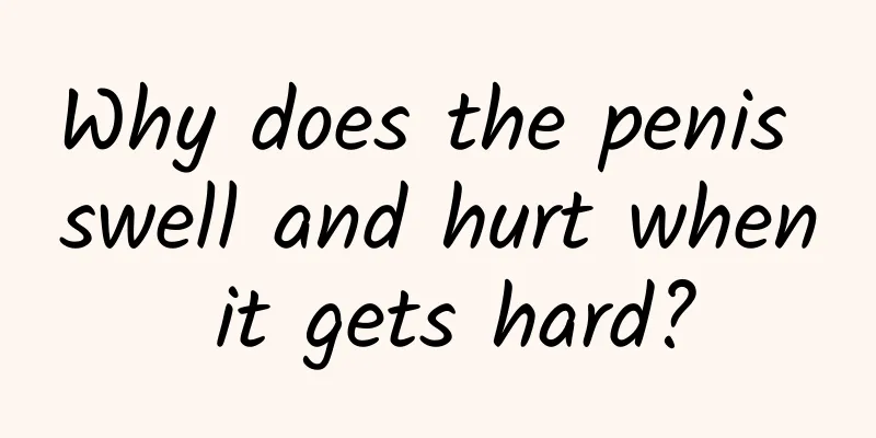 Why does the penis swell and hurt when it gets hard?