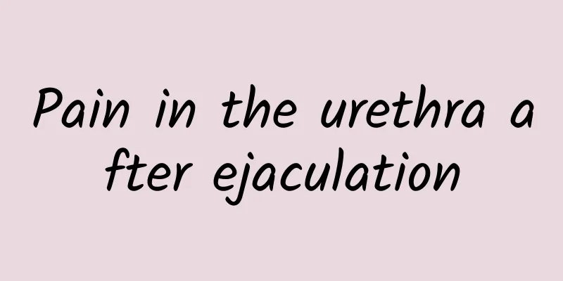 Pain in the urethra after ejaculation