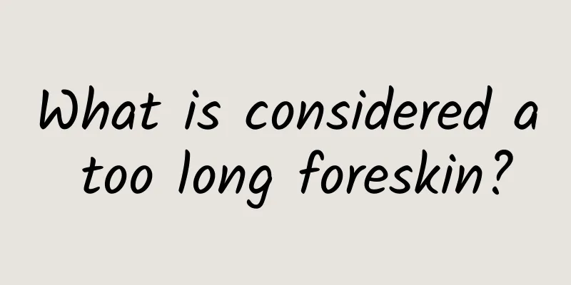 What is considered a too long foreskin?