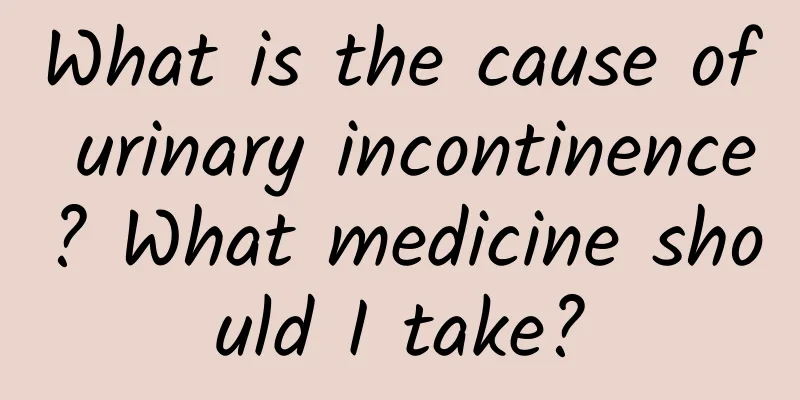 What is the cause of urinary incontinence? What medicine should I take?