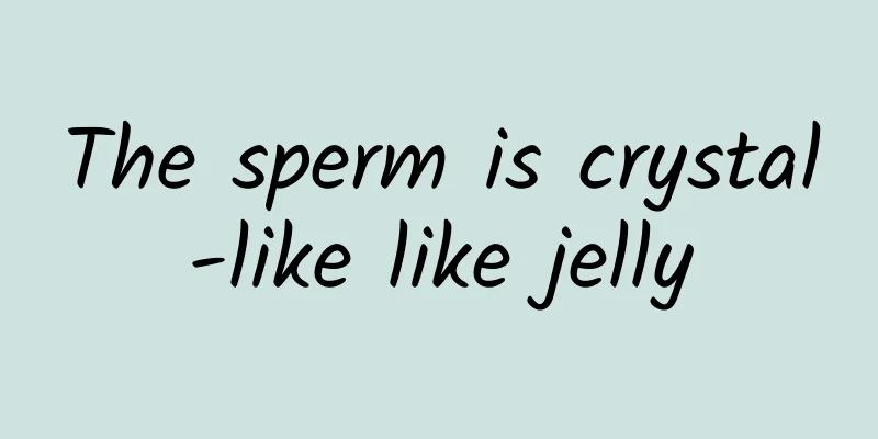 The sperm is crystal-like like jelly