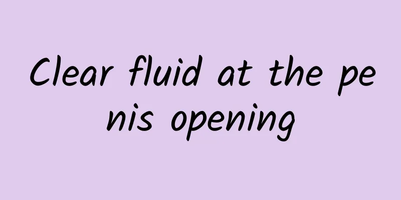 Clear fluid at the penis opening