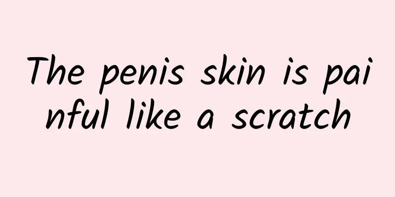The penis skin is painful like a scratch
