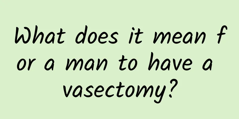 What does it mean for a man to have a vasectomy?