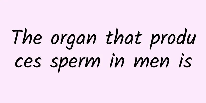 The organ that produces sperm in men is