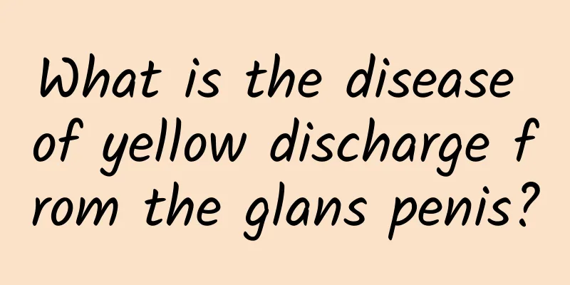 What is the disease of yellow discharge from the glans penis?