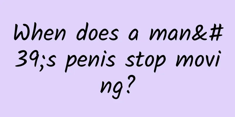 When does a man's penis stop moving?